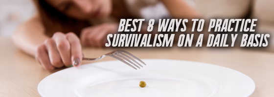Best 8 Ways to Practice Survivalism on a Daily Basis